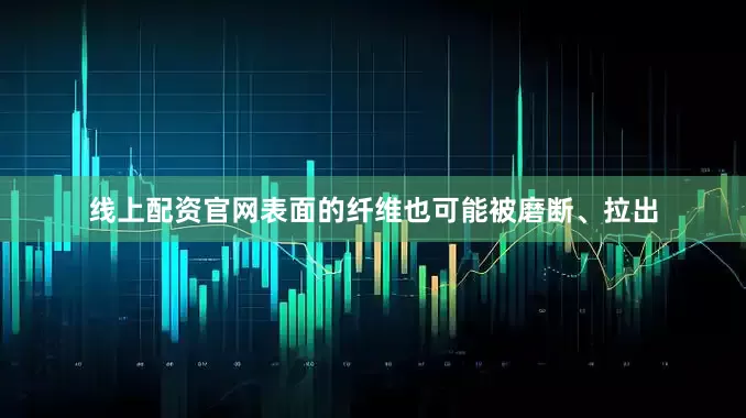 线上配资官网表面的纤维也可能被磨断、拉出