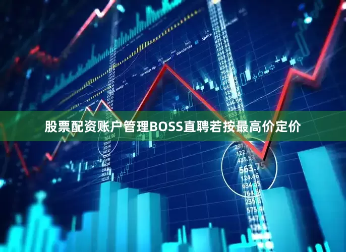 股票配资账户管理　　BOSS直聘若按最高价定价
