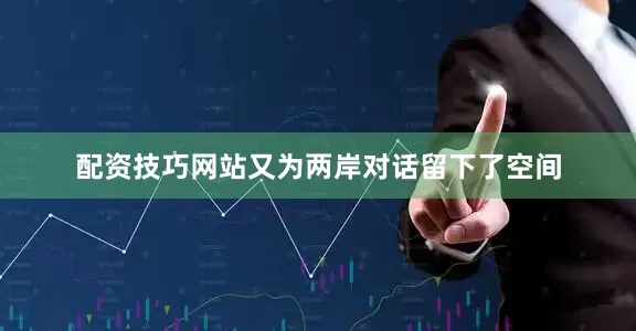 配资技巧网站又为两岸对话留下了空间