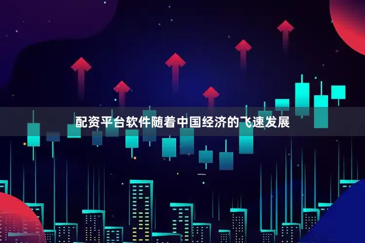 配资平台软件随着中国经济的飞速发展