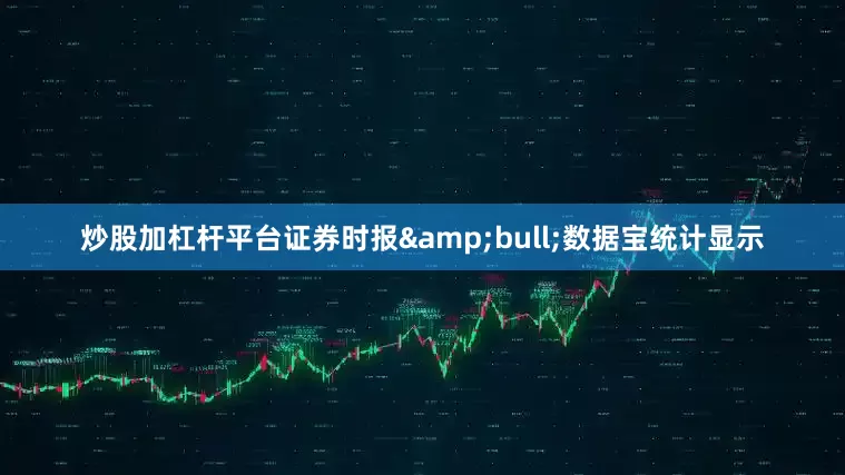 炒股加杠杆平台证券时报&bull;数据宝统计显示