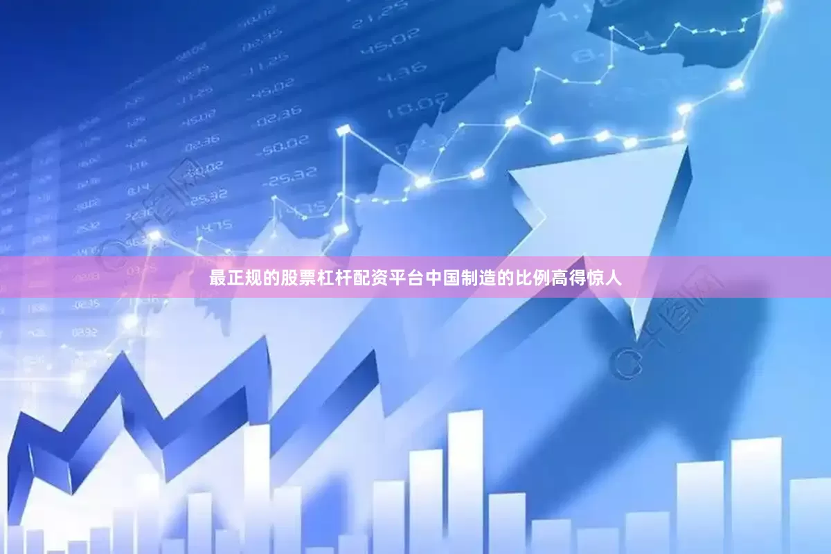 最正规的股票杠杆配资平台中国制造的比例高得惊人