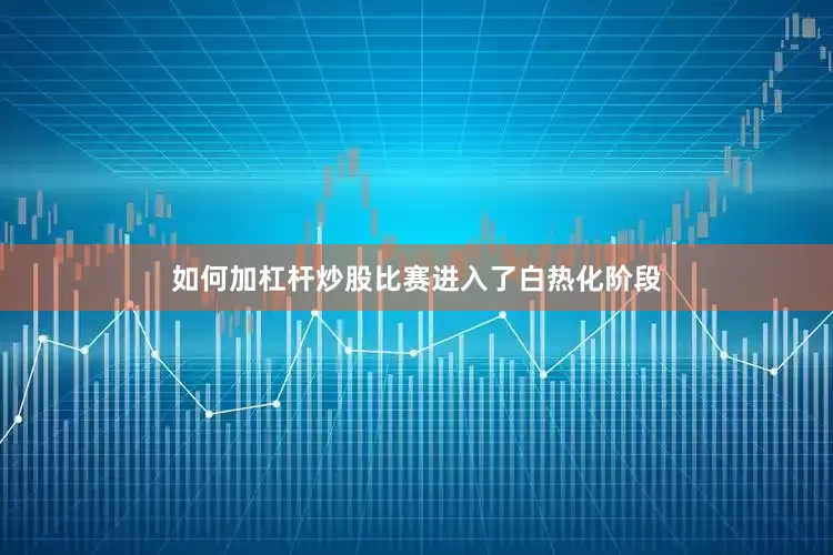 如何加杠杆炒股比赛进入了白热化阶段