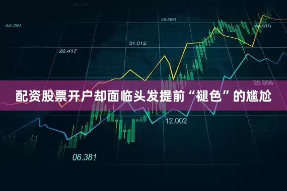 配资股票开户却面临头发提前“褪色”的尴尬