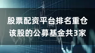 股票配资平台排名重仓该股的公募基金共3家