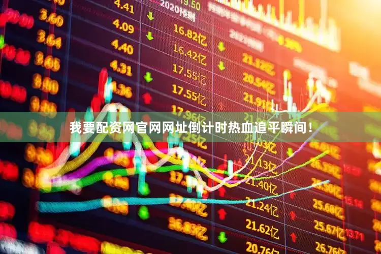 我要配资网官网网址倒计时热血追平瞬间！