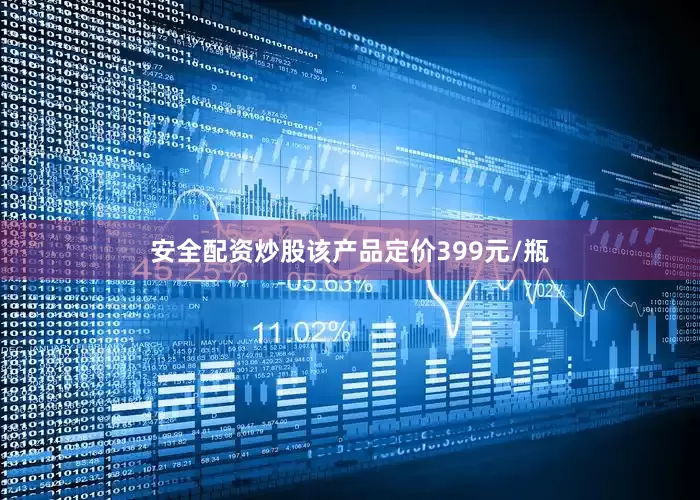 安全配资炒股该产品定价399元/瓶