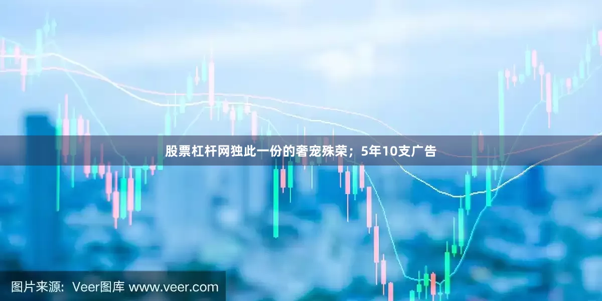 股票杠杆网独此一份的奢宠殊荣；5年10支广告