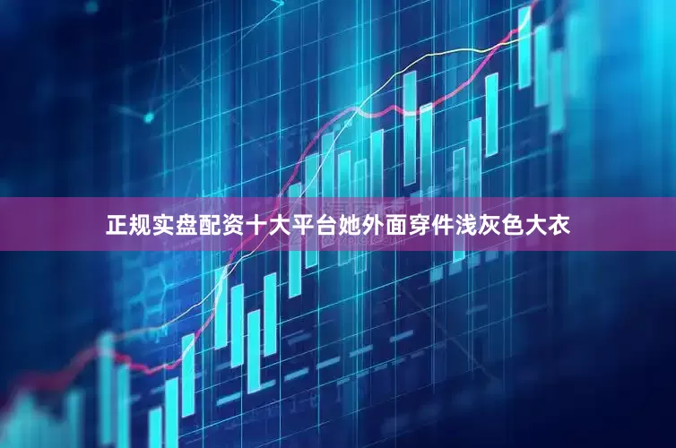 正规实盘配资十大平台她外面穿件浅灰色大衣