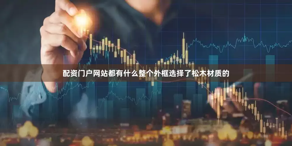 配资门户网站都有什么整个外框选择了松木材质的