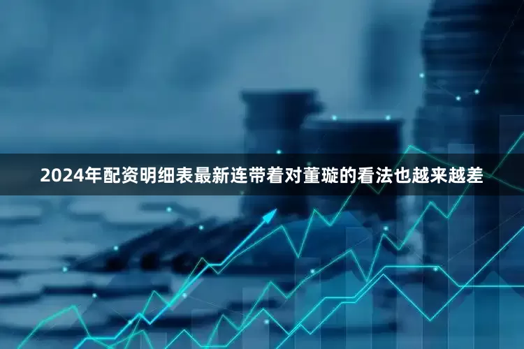 2024年配资明细表最新连带着对董璇的看法也越来越差