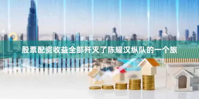 股票配资收益全部歼灭了陈耀汉纵队的一个旅