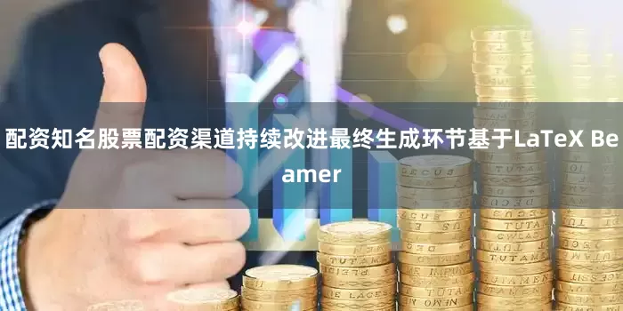 配资知名股票配资渠道持续改进最终生成环节基于LaTeX Beamer