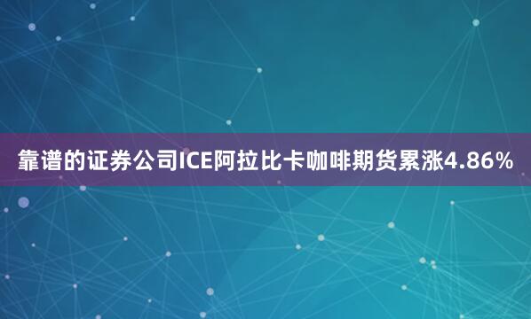 靠谱的证券公司ICE阿拉比卡咖啡期货累涨4.86%