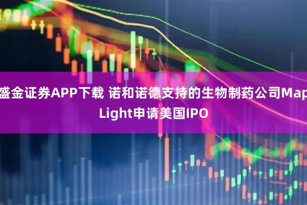 盛金证券APP下载 诺和诺德支持的生物制药公司MapLight申请美国IPO