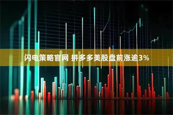 闪电策略官网 拼多多美股盘前涨逾3%