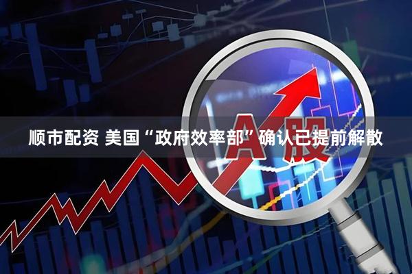 顺市配资 美国“政府效率部”确认已提前解散