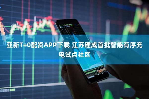 亚新T+0配资APP下载 江苏建成首批智能有序充电试点社区