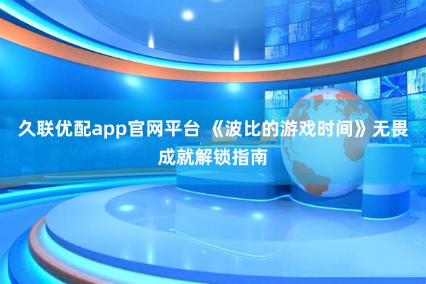 久联优配app官网平台 《波比的游戏时间》无畏成就解锁指南