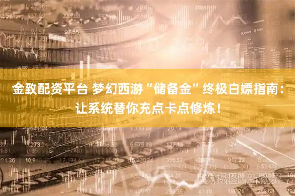 金致配资平台 梦幻西游“储备金”终极白嫖指南：让系统替你充点卡点修炼！