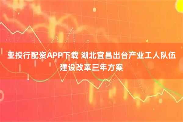 亚投行配资APP下载 湖北宜昌出台产业工人队伍建设改革三年方案