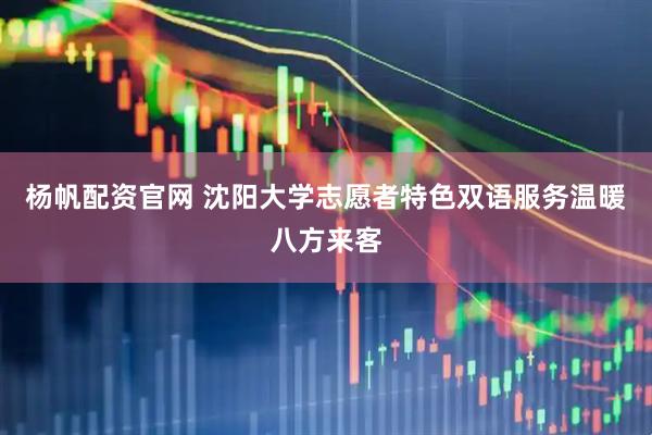 杨帆配资官网 沈阳大学志愿者特色双语服务温暖八方来客