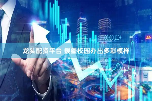 龙头配资平台 援疆校园办出多彩模样
