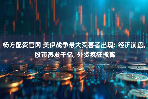 杨方配资官网 美伊战争最大受害者出现: 经济崩盘, 股市蒸发千亿, 外资疯狂撤离
