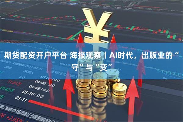 期货配资开户平台 海报观察丨AI时代，出版业的“守”与“变”