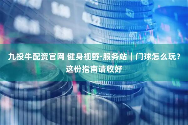 九投牛配资官网 健身视野·服务站|门球怎么玩?这份指南请收好